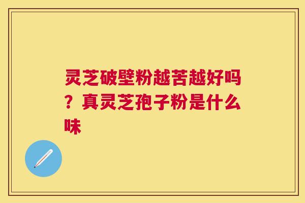 灵芝破壁粉越苦越好吗？真灵芝孢子粉是什么味