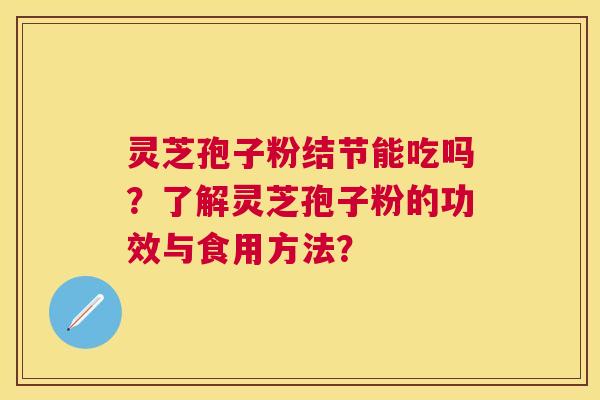 灵芝孢子粉结节能吃吗？了解灵芝孢子粉的功效与食用方法？