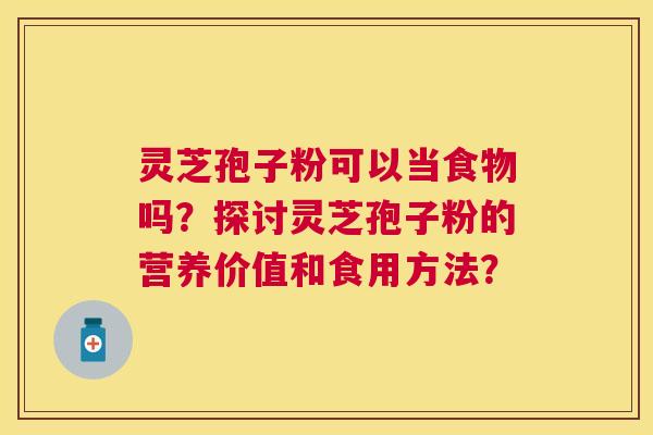 灵芝孢子粉可以当食物吗?探讨灵芝孢子粉的营养价值和食用方法? 灵芝孢子粉可以当食物吗?探讨灵芝孢子粉的营养价值和食用方法?