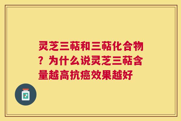 灵芝三萜和三萜化合物？为什么说灵芝三萜含量越高抗效果越好