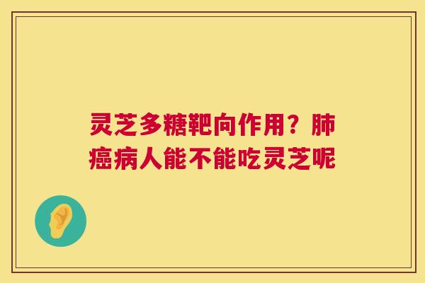 灵芝多糖靶向作用?人能不能吃灵芝呢 灵芝多糖靶向作用?人能不能吃灵芝呢
