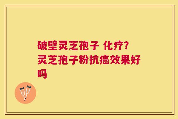 破壁灵芝孢子 ？灵芝孢子粉抗效果好吗