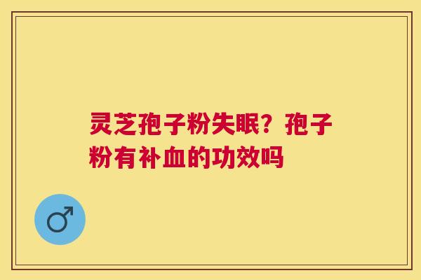 灵芝孢子粉?孢子粉有补的功效吗 灵芝孢子粉?孢子粉有补的功效吗