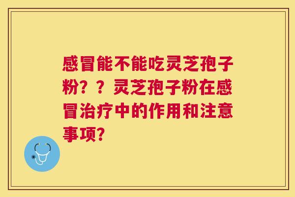 能不能吃灵芝孢子粉??灵芝孢子粉在中的作用和注意事项? 能不能吃灵芝孢子粉??灵芝孢子粉在中的作用和注意事项?
