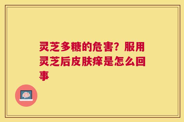 灵芝多糖的危害？服用灵芝后痒是怎么回事