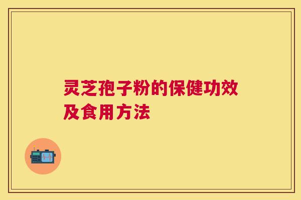 灵芝孢子粉的保健功效及食用方法 灵芝孢子粉的保健功效及食用方法
