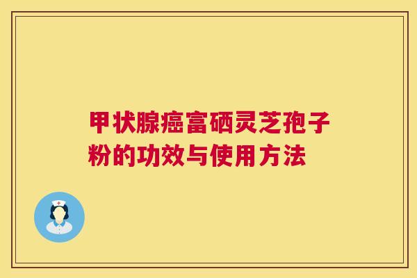 富硒灵芝孢子粉的功效与使用方法