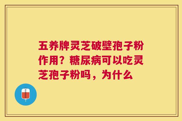 五养牌灵芝破壁孢子粉作用？可以吃灵芝孢子粉吗，为什么