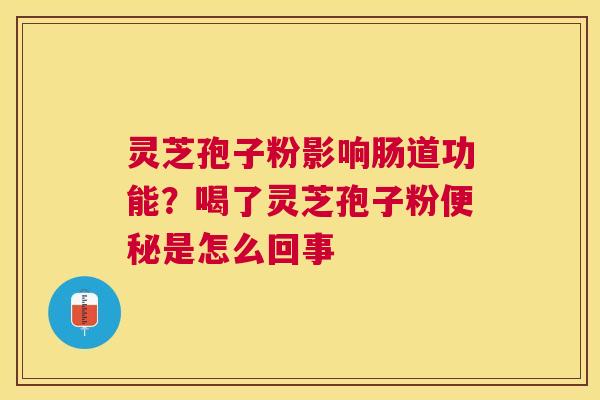灵芝孢子粉影响肠道功能？喝了灵芝孢子粉是怎么回事