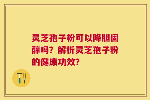 灵芝孢子粉可以降吗？解析灵芝孢子粉的健康功效？