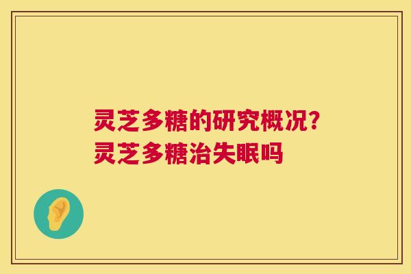 灵芝多糖的研究概况?灵芝多糖吗 灵芝多糖的研究概况?灵芝多糖吗