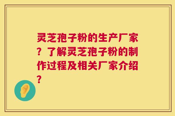 灵芝孢子粉的生产厂家？了解灵芝孢子粉的制作过程及相关厂家介绍？