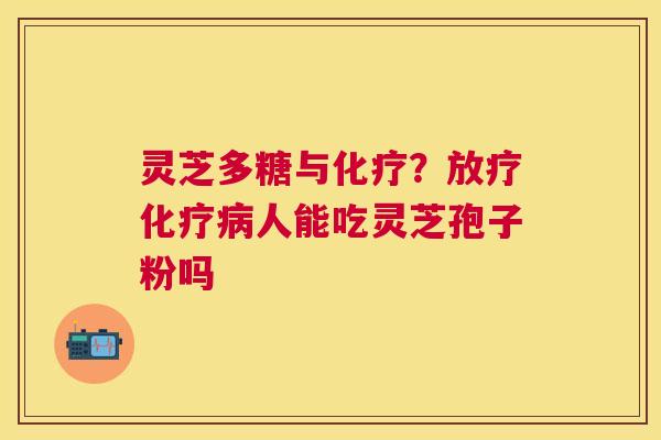 灵芝多糖与？人能吃灵芝孢子粉吗