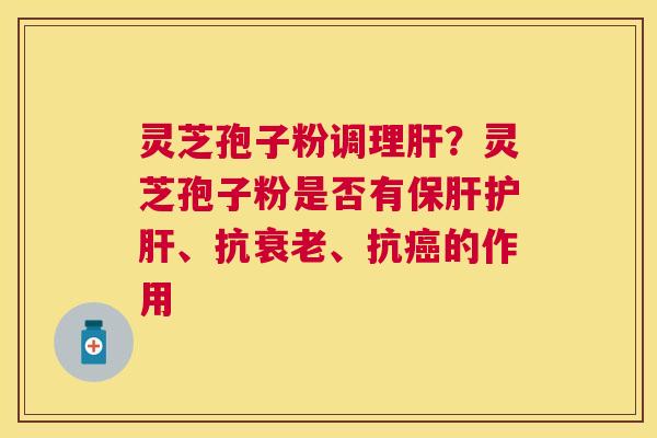 灵芝孢子粉调理?灵芝孢子粉是否有、抗、抗的作用 灵芝孢子粉调理?灵芝孢子粉是否有、抗、抗的作用