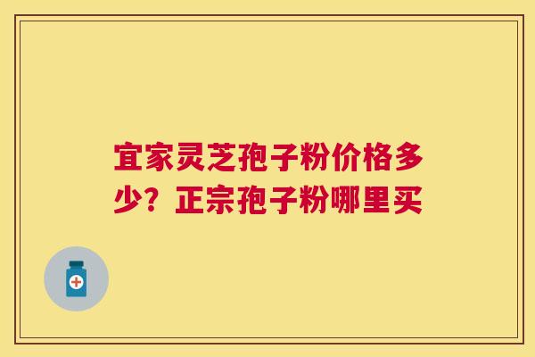 宜家灵芝孢子粉价格多少?正宗孢子粉哪里买 宜家灵芝孢子粉价格多少?正宗孢子粉哪里买