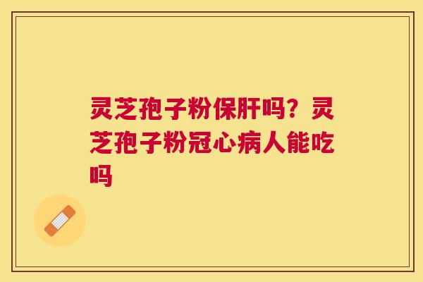 灵芝孢子粉吗?灵芝孢子粉人能吃吗 灵芝孢子粉吗?灵芝孢子粉人能吃吗