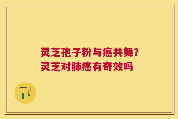 灵芝孢子粉与共舞?灵芝对有奇效吗 灵芝孢子粉与共舞?灵芝对有奇效吗