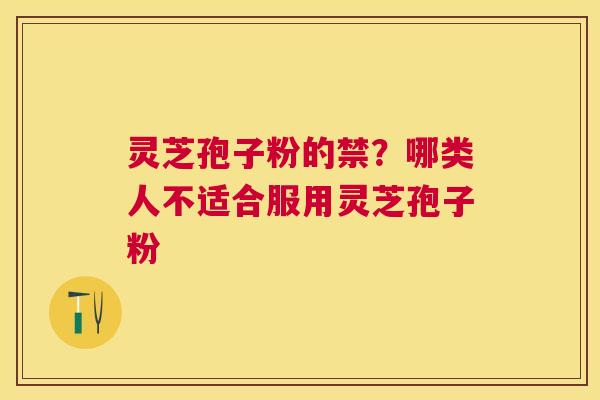 灵芝孢子粉的禁?哪类人不适合服用灵芝孢子粉 灵芝孢子粉的禁?哪类人不适合服用灵芝孢子粉