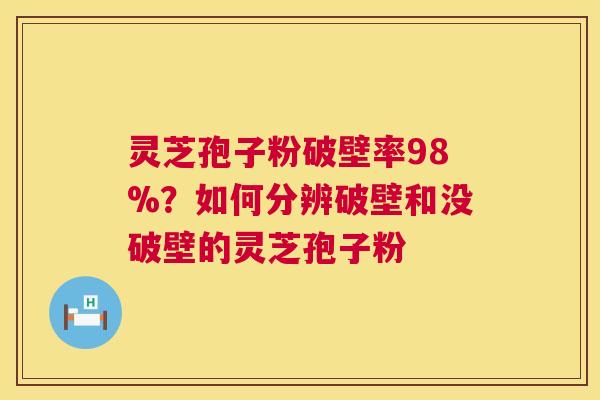 灵芝孢子粉破壁率98%?如何分辨破壁和没破壁的灵芝孢子粉 灵芝孢子粉破壁率98%?如何分辨破壁和没破壁的灵芝孢子粉