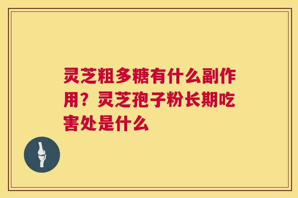 灵芝粗多糖有什么副作用？灵芝孢子粉长期吃害处是什么