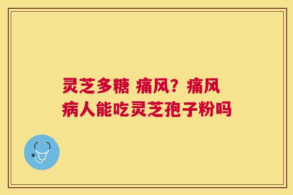 灵芝多糖 痛风？痛风人能吃灵芝孢子粉吗