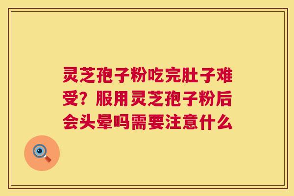 灵芝孢子粉吃完肚子难受?服用灵芝孢子粉后会头晕吗需要注意什么 灵芝孢子粉吃完肚子难受?服用灵芝孢子粉后会头晕吗需要注意什么