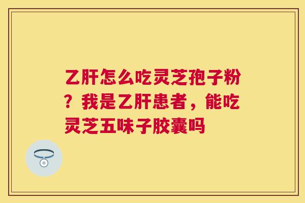 怎么吃灵芝孢子粉？我是患者，能吃灵芝五味子胶囊吗