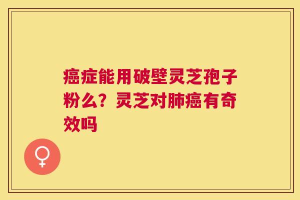 症能用破壁灵芝孢子粉么?灵芝对有奇效吗 症能用破壁灵芝孢子粉么?灵芝对有奇效吗