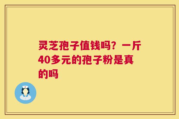 灵芝孢子值钱吗？一斤40多元的孢子粉是真的吗