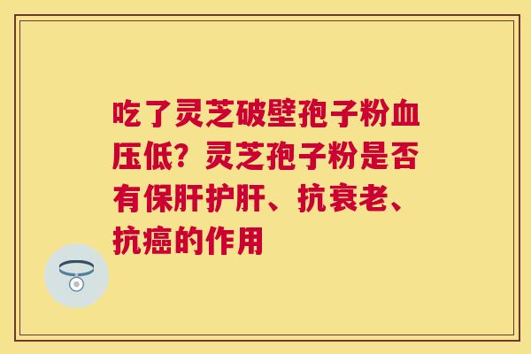 吃了灵芝破壁孢子粉低？灵芝孢子粉是否有、抗、抗的作用