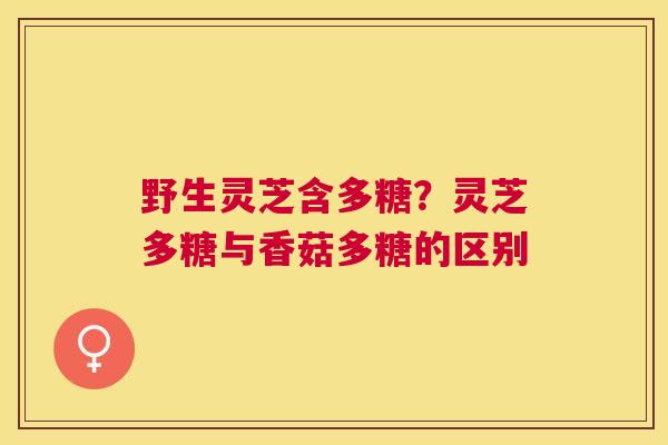 野生灵芝含多糖?灵芝多糖与香菇多糖的区别 野生灵芝含多糖?灵芝多糖与香菇多糖的区别