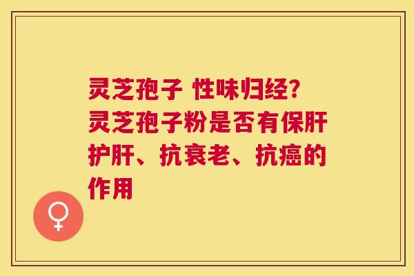 灵芝孢子 性味归经？灵芝孢子粉是否有、抗、抗的作用