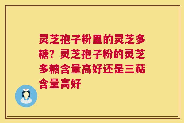 灵芝孢子粉里的灵芝多糖?灵芝孢子粉的灵芝多糖含量高好还是三萜含量高好 灵芝孢子粉里的灵芝多糖?灵芝孢子粉的灵芝多糖含量高好还是三萜含量高好