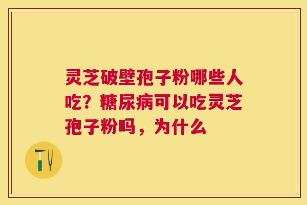 灵芝破壁孢子粉哪些人吃？可以吃灵芝孢子粉吗，为什么