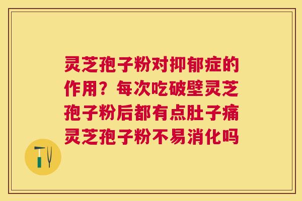 灵芝孢子粉对症的作用?每次吃破壁灵芝孢子粉后都有点肚子痛灵芝孢子粉不易消化吗 灵芝孢子粉对症的作用?每次吃破壁灵芝孢子粉后都有点肚子痛灵芝孢子粉不易消化吗