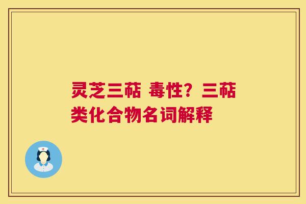 灵芝三萜 毒性？三萜类化合物名词解释