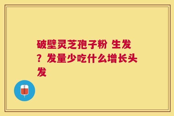 破壁灵芝孢子粉 生发？发量少吃什么增长头发
