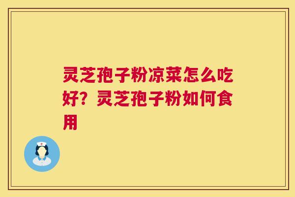 灵芝孢子粉凉菜怎么吃好？灵芝孢子粉如何食用