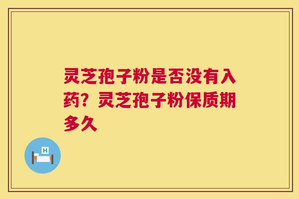 灵芝孢子粉是否没有入药?灵芝孢子粉保质期多久 灵芝孢子粉是否没有入药?灵芝孢子粉保质期多久