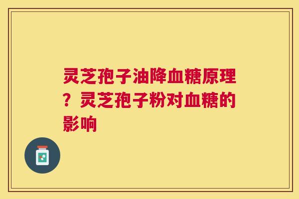 灵芝孢子油降原理？灵芝孢子粉对的影响