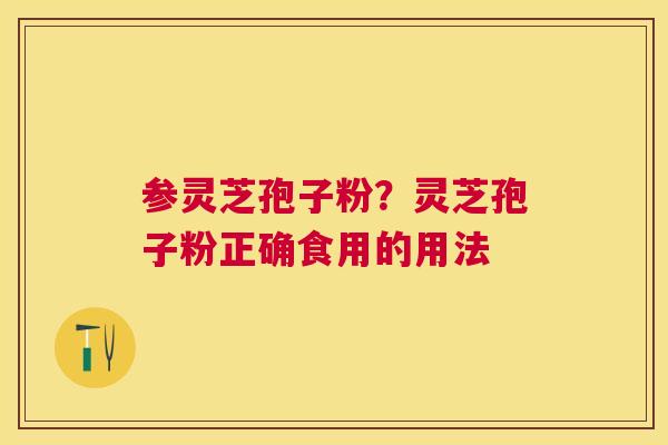 参灵芝孢子粉？灵芝孢子粉正确食用的用法