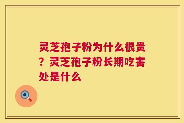 灵芝孢子粉为什么很贵？灵芝孢子粉长期吃害处是什么