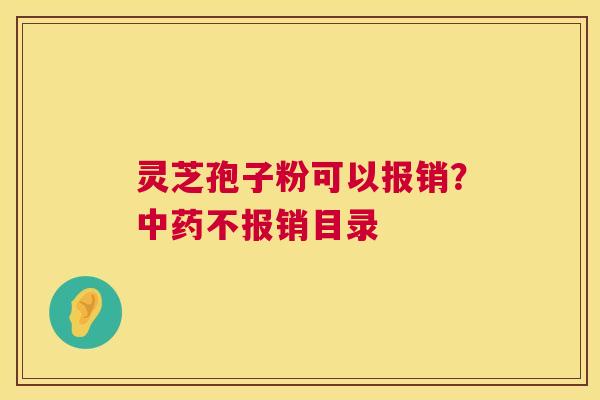 灵芝孢子粉可以报销?不报销目录 灵芝孢子粉可以报销?不报销目录