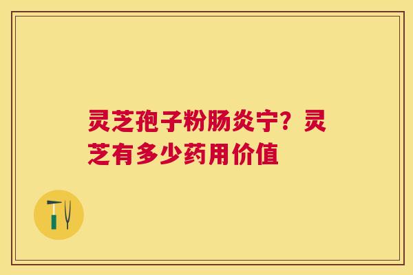 灵芝孢子粉宁？灵芝有多少药用价值