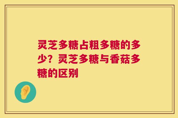 灵芝多糖占粗多糖的多少?灵芝多糖与香菇多糖的区别 灵芝多糖占粗多糖的多少?灵芝多糖与香菇多糖的区别