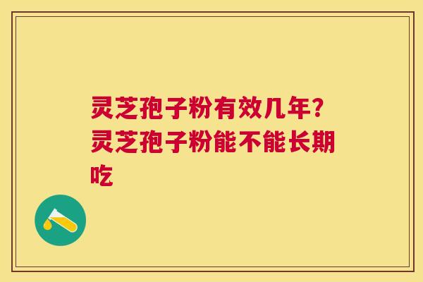 灵芝孢子粉有效几年?灵芝孢子粉能不能长期吃 灵芝孢子粉有效几年?灵芝孢子粉能不能长期吃