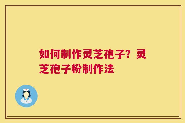 如何制作灵芝孢子？灵芝孢子粉制作法