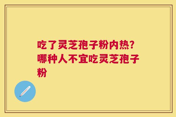 吃了灵芝孢子粉内热？哪种人不宜吃灵芝孢子粉