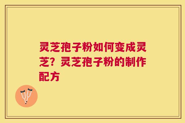 灵芝孢子粉如何变成灵芝？灵芝孢子粉的制作配方