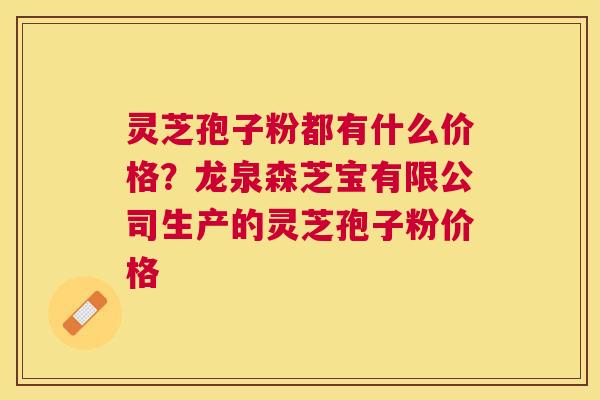灵芝孢子粉都有什么价格?龙泉森芝宝有限公司生产的灵芝孢子粉价格 灵芝孢子粉都有什么价格?龙泉森芝宝有限公司生产的灵芝孢子粉价格